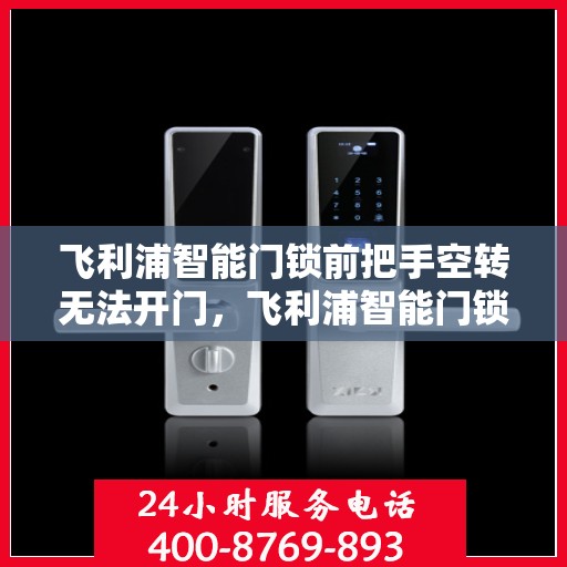 飞利浦智能门锁前把手空转无法开门，飞利浦智能门锁前把手空转导致无法正常开门的解决方法