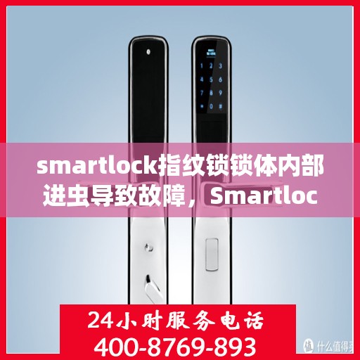 smartlock指纹锁锁体内部进虫导致故障，Smartlock指纹锁遭遇昆虫入侵引发故障，内部锁体受损解析
