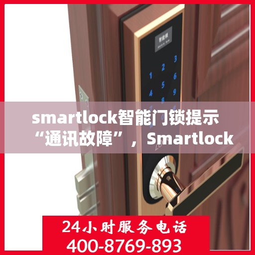 smartlock智能门锁提示 “通讯故障”，Smartlock智能门锁遭遇通讯故障，如何解决？