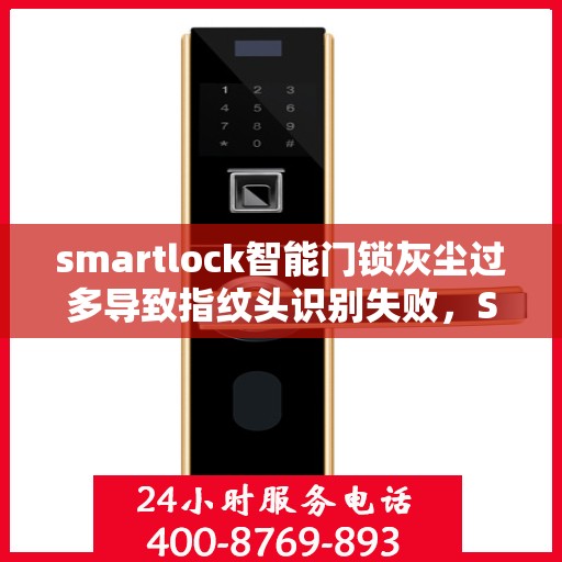 smartlock智能门锁灰尘过多导致指纹头识别失败，Smartlock智能门锁遭遇灰尘困扰，指纹头识别功能失效