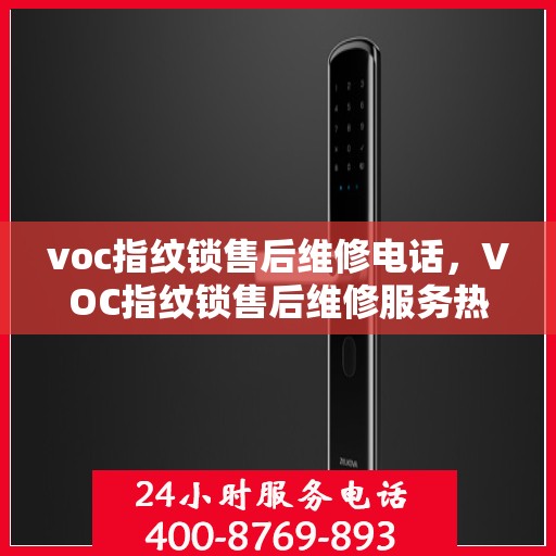 voc指纹锁售后维修电话，VOC指纹锁售后维修服务热线及售后指南