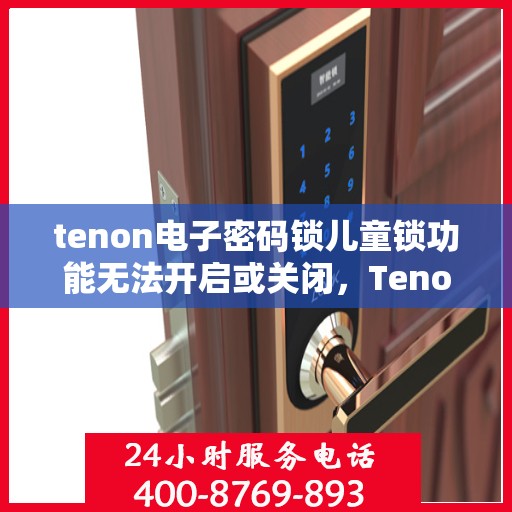 tenon电子密码锁儿童锁功能无法开启或关闭，Tenon电子密码锁儿童锁功能故障，开启与关闭问题解析