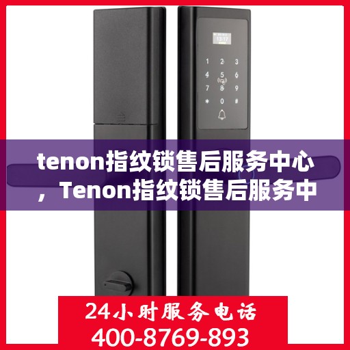 tenon指纹锁售后服务中心，Tenon指纹锁售后服务中心，专业维护，贴心服务
