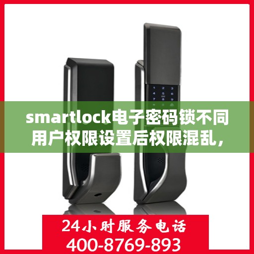 smartlock电子密码锁不同用户权限设置后权限混乱，Smartlock电子密码锁权限设置混乱问题解析