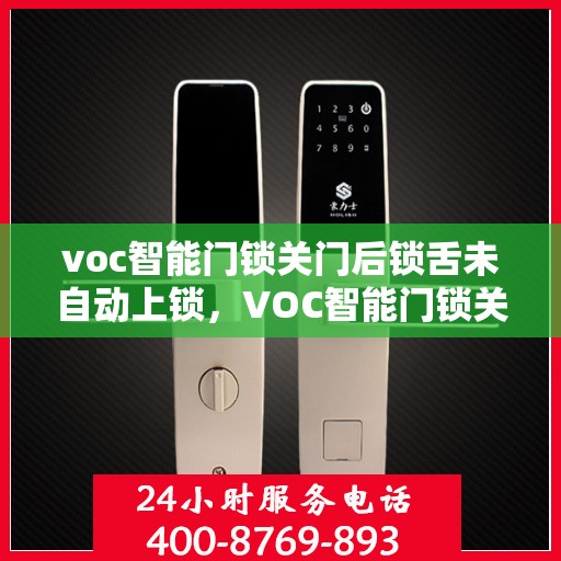 voc智能门锁关门后锁舌未自动上锁，VOC智能门锁关门后锁舌未自动锁定，问题解析与解决方案