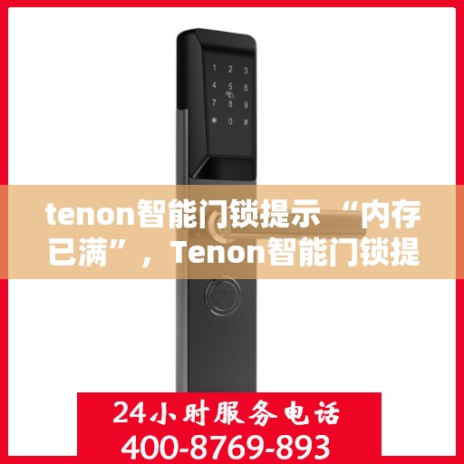 tenon智能门锁提示 “内存已满”，Tenon智能门锁提示内存已满，如何快速解决存储空间问题？