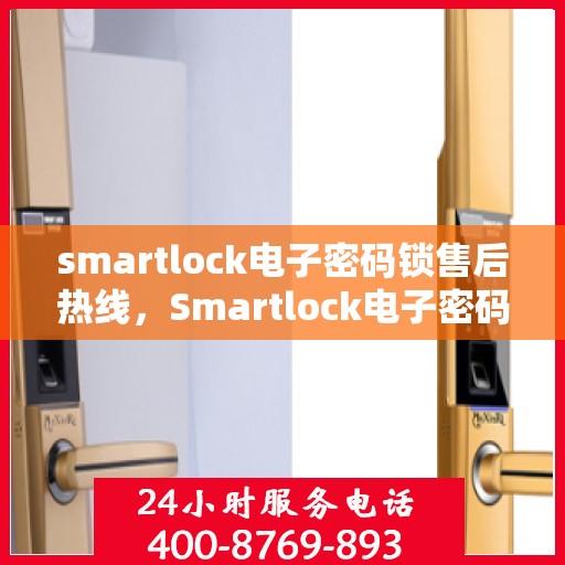 smartlock电子密码锁售后热线，Smartlock电子密码锁售后服务热线全解析