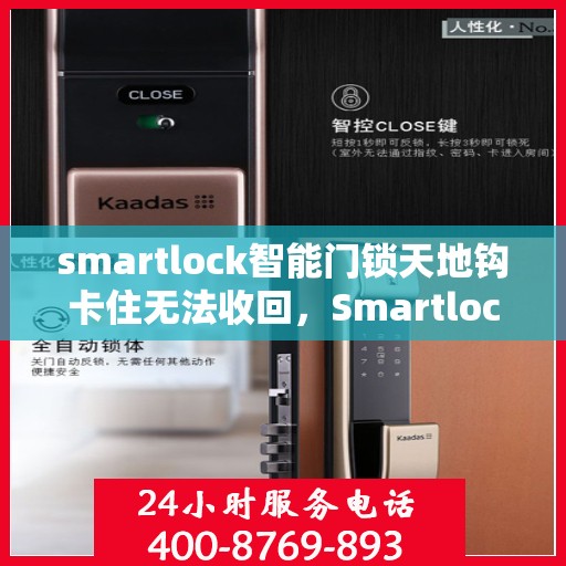 smartlock智能门锁天地钩卡住无法收回，Smartlock智能门锁天地钩卡住问题解析与解决方案