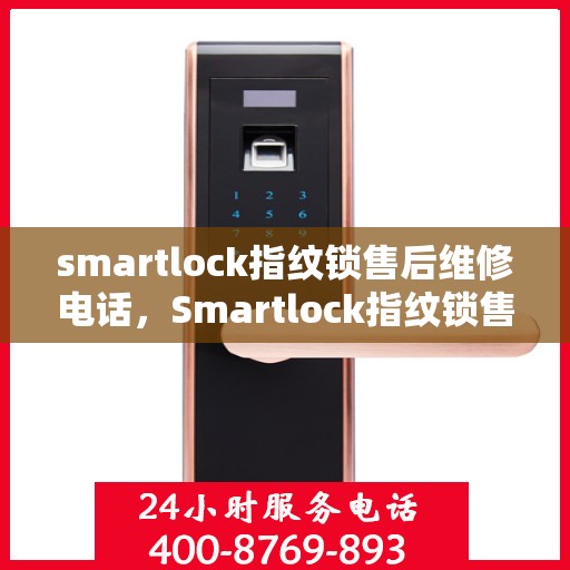 smartlock指纹锁售后维修电话，Smartlock指纹锁售后维修服务热线及解决方案