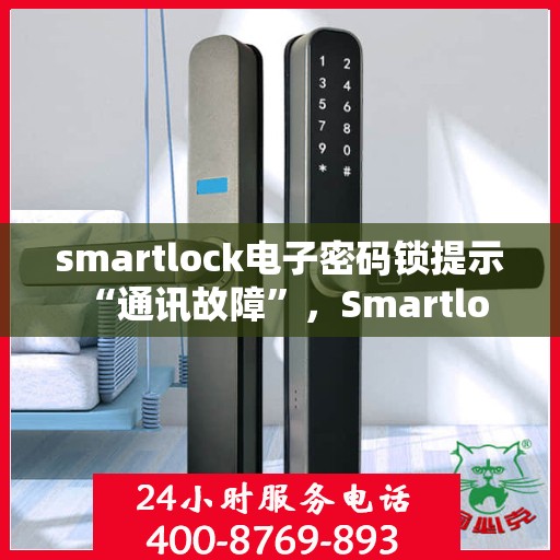 smartlock电子密码锁提示 “通讯故障”，Smartlock电子密码锁遭遇通讯故障，如何解决？