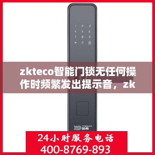 zkteco智能门锁无任何操作时频繁发出提示音，zkteco智能门锁频繁发出提示音，无操作也响个不停