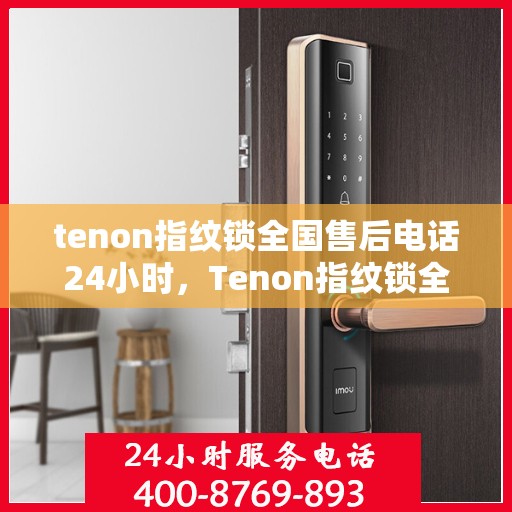 tenon指纹锁全国售后电话24小时，Tenon指纹锁全天候全国售后电话服务支持