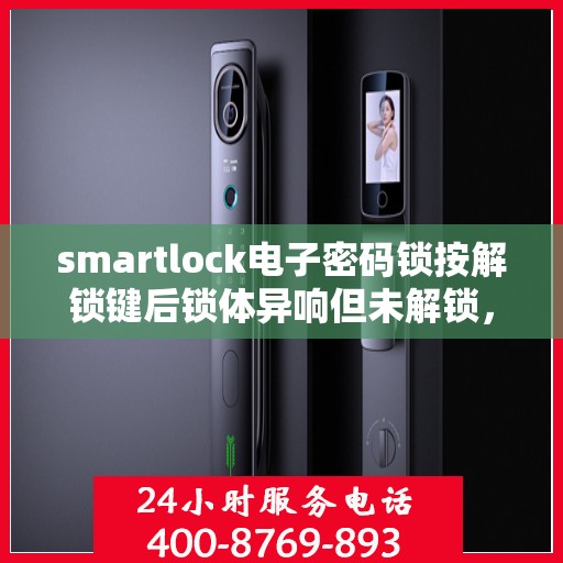 smartlock电子密码锁按解锁键后锁体异响但未解锁，Smartlock电子密码锁异响却未解锁，解锁键功能异常解析