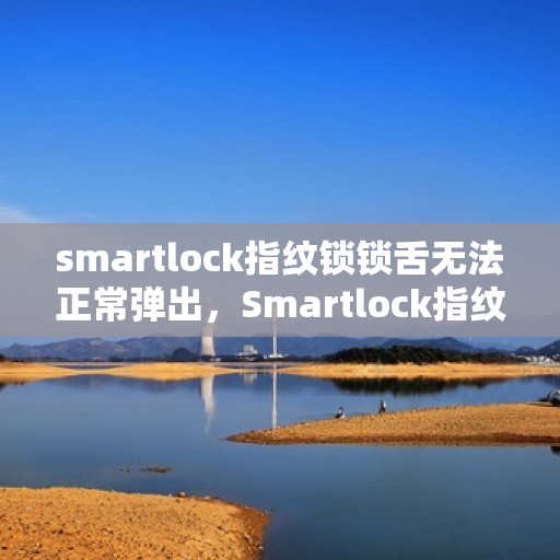 smartlock指纹锁锁舌无法正常弹出，Smartlock指纹锁锁舌弹出故障解析与解决方案