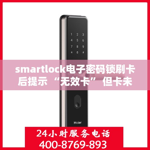 smartlock电子密码锁刷卡后提示 “无效卡” 但卡未过期，Smartlock电子密码锁出现无效卡提示，卡片状态揭秘