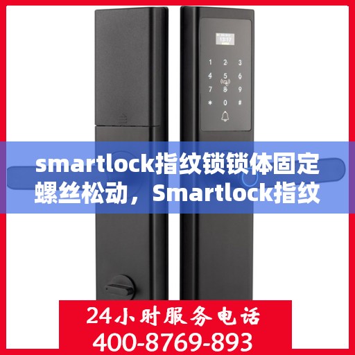 smartlock指纹锁锁体固定螺丝松动，Smartlock指纹锁锁体固定螺丝松动问题解析与解决方案