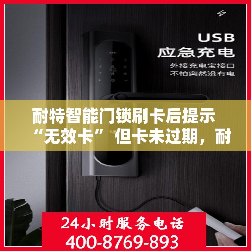 耐特智能门锁刷卡后提示 “无效卡” 但卡未过期，耐特智能门锁无效卡提示背后的谜团，卡片未过期，问题何在？