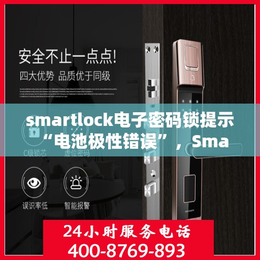 smartlock电子密码锁提示 “电池极性错误”，Smartlock电子密码锁遭遇电池极性错误提示，如何快速解决？