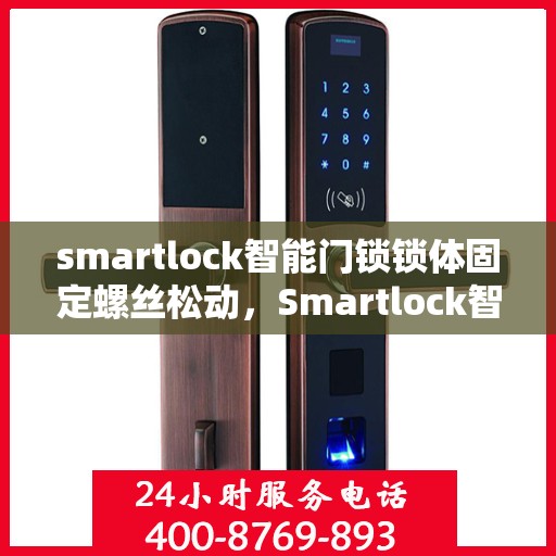 smartlock智能门锁锁体固定螺丝松动，Smartlock智能门锁锁体固定螺丝松动问题解析