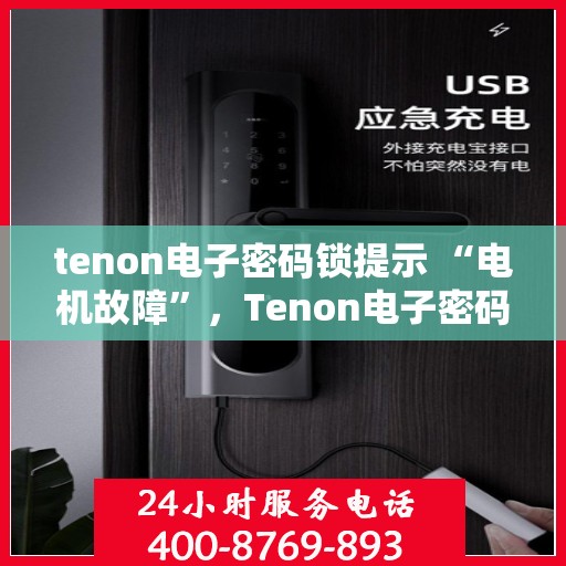 tenon电子密码锁提示 “电机故障”，Tenon电子密码锁电机故障提示及解决方案
