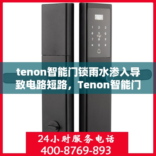 tenon智能门锁雨水渗入导致电路短路，Tenon智能门锁遭遇雨水侵袭，电路短路问题凸显
