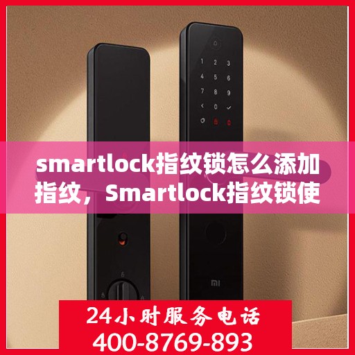 smartlock指纹锁怎么添加指纹，Smartlock指纹锁使用指南，轻松添加新指纹