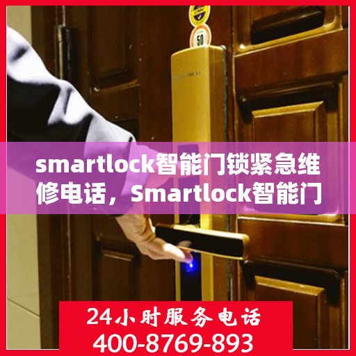smartlock智能门锁紧急维修电话，Smartlock智能门锁紧急维修热线全解析