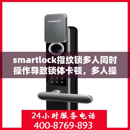 smartlock指纹锁多人同时操作导致锁体卡顿，多人操作下的SmartLock指纹锁卡顿问题解析