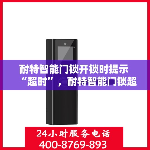 耐特智能门锁开锁时提示 “超时”，耐特智能门锁超时提示解析与应对方案