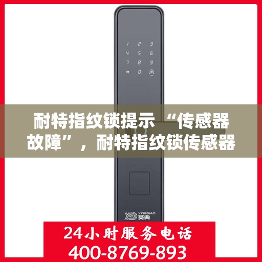 耐特指纹锁提示 “传感器故障”，耐特指纹锁传感器故障提示，如何解决与预防？