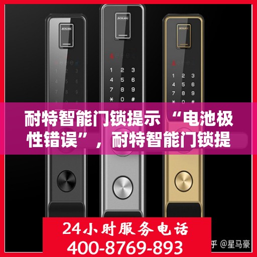 耐特智能门锁提示 “电池极性错误”，耐特智能门锁提示，电池极性错误，正确安装电池是关键！