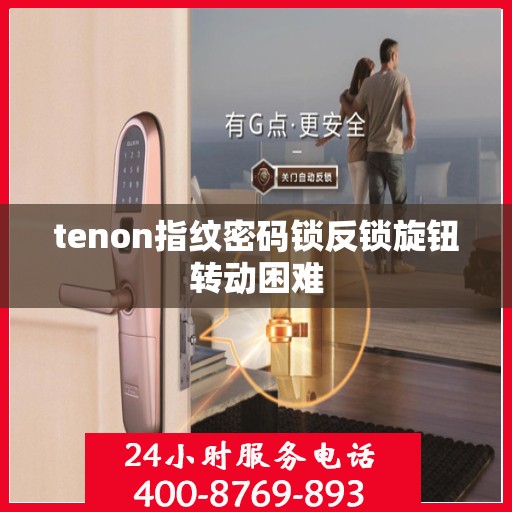 tenon指纹密码锁反锁旋钮转动困难