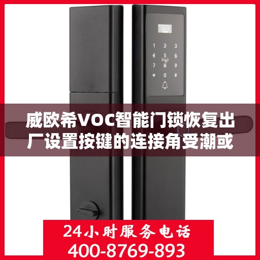威欧希VOC智能门锁恢复出厂设置按键的连接角受潮或漏液导致短路怎么办？，VOC智能门锁重置按键遇潮短路问题解析与应对方案