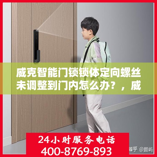 威克智能门锁锁体定向螺丝未调整到门内怎么办？，威克智能门锁锁体定向螺丝调整问题解析，如何正确处理门内调整失误？