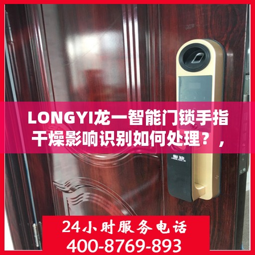 LONGYI龙一智能门锁手指干燥影响识别如何处理？，LONGYI龙一智能门锁，手指干燥影响识别，解决方法大解析！