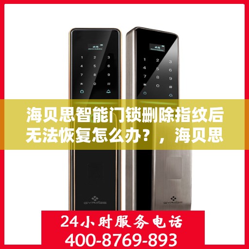 海贝思智能门锁删除指纹后无法恢复怎么办？，海贝思智能门锁删除指纹后无法恢复解决方法指南