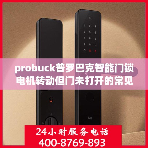 probuck普罗巴克智能门锁电机转动但门未打开的常见原因？，为什么Probuck普罗巴克智能门锁电机转动但门未打开？