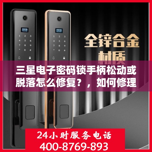 三星电子密码锁手柄松动或脱落怎么修复？，如何修理三星电子的密码锁手柄松动或脱落问题？