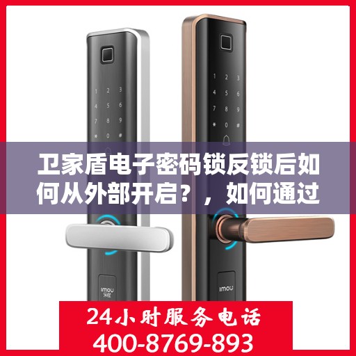 卫家盾电子密码锁反锁后如何从外部开启？，如何通过外部操作解锁卫家盾电子密码锁