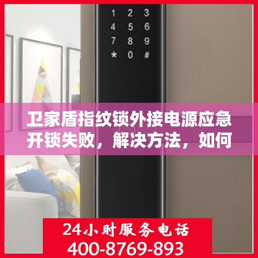 卫家盾指纹锁外接电源应急开锁失败，解决方法，如何在卫家盾指纹锁无法使用时进行应急开锁
