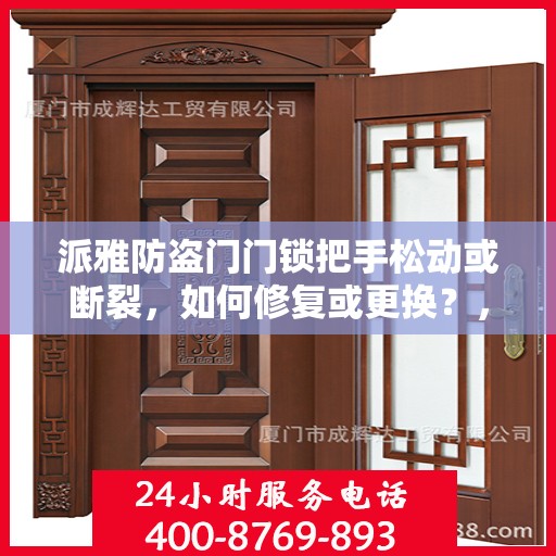 派雅防盗门门锁把手松动或断裂，如何修复或更换？，派雅防盗门门锁把手松动断裂修复更换指南