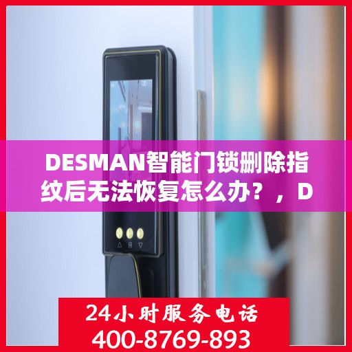 DESMAN智能门锁删除指纹后无法恢复怎么办？，DESMAN智能门锁指纹删除后的恢复难题及解决方案指南