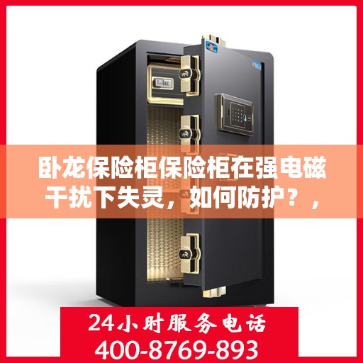 卧龙保险柜保险柜在强电磁干扰下失灵，如何防护？，卧龙保险柜强电磁干扰防护指南，失灵问题解决方案