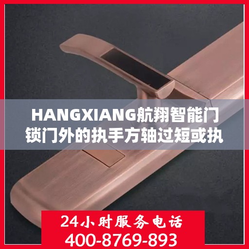 HANGXIANG航翔智能门锁门外的执手方轴过短或执手方轴推簧没放导致方轴脱出锁体怎么办？，航翔智能门锁方轴问题解决方案，执手方轴脱出锁体如何处理？