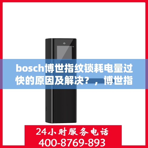 bosch博世指纹锁耗电量过快的原因及解决？，博世指纹锁耗电量过快问题解析与解决方案