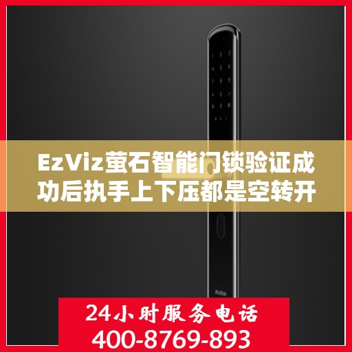 EzViz萤石智能门锁验证成功后执手上下压都是空转开不了门怎么办？，EzViz萤石智能门锁验证成功后的执手上下压空转问题解析与解决策略