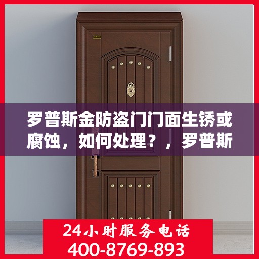罗普斯金防盗门门面生锈或腐蚀，如何处理？，罗普斯金防盗门生锈腐蚀处理指南，门面维护与修复建议