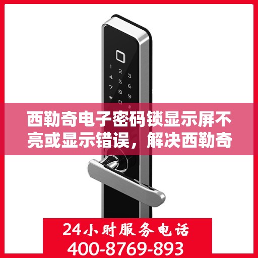 西勒奇电子密码锁显示屏不亮或显示错误，解决西勒奇电子密码锁屏幕无显示或错误问题的步骤指南