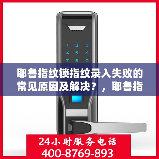 耶鲁指纹锁指纹录入失败的常见原因及解决？，耶鲁指纹锁无法成功录入指纹的原因及对策