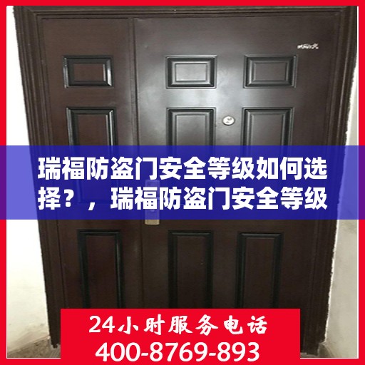 瑞福防盗门安全等级如何选择？，瑞福防盗门安全等级选购指南，如何挑选最适合您的防盗门？